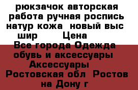 рюкзачок авторская работа ручная роспись натур.кожа  новый выс.31, шир.32, › Цена ­ 11 000 - Все города Одежда, обувь и аксессуары » Аксессуары   . Ростовская обл.,Ростов-на-Дону г.